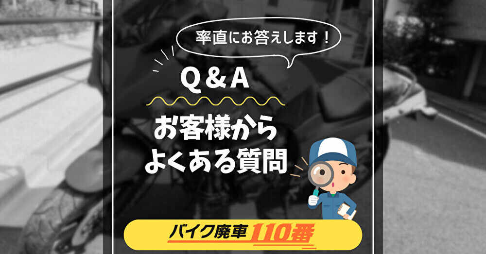 バイク廃車110番｜率直にお答えします｜Q&A｜お客様からよくある質問