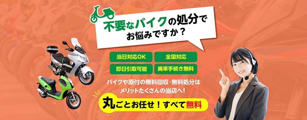 バイク廃車110番 不要なバイクの処分でお悩みですか? 当日対応 即日引取可能 廃車手続き無料 バイクや原付の無料回収・無料処分はメリットたくさんの当店へ!